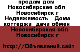 продам дом - Новосибирская обл., Новосибирск г. Недвижимость » Дома, коттеджи, дачи обмен   . Новосибирская обл.,Новосибирск г.